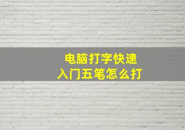 电脑打字快速入门五笔怎么打