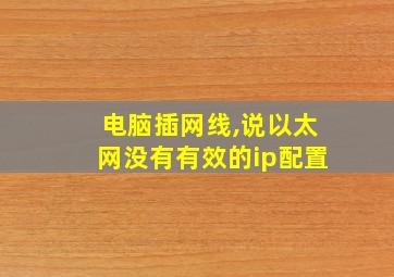 电脑插网线,说以太网没有有效的ip配置