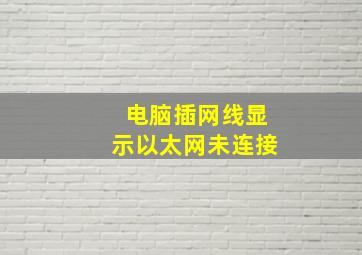 电脑插网线显示以太网未连接