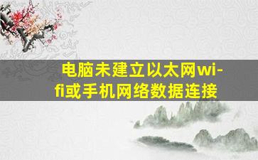 电脑未建立以太网wi-fi或手机网络数据连接