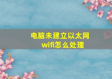 电脑未建立以太网wifi怎么处理