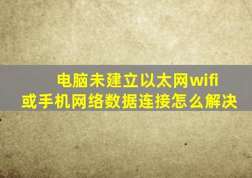 电脑未建立以太网wifi或手机网络数据连接怎么解决