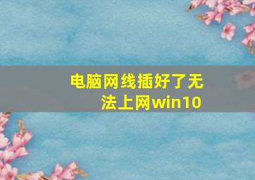 电脑网线插好了无法上网win10