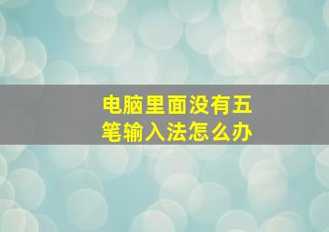 电脑里面没有五笔输入法怎么办