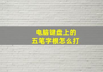 电脑键盘上的五笔字根怎么打