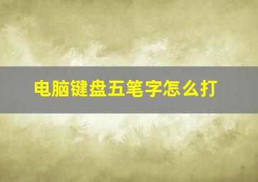 电脑键盘五笔字怎么打