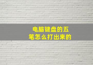 电脑键盘的五笔怎么打出来的