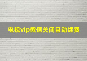 电视vip微信关闭自动续费