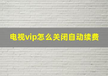 电视vip怎么关闭自动续费