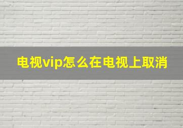 电视vip怎么在电视上取消