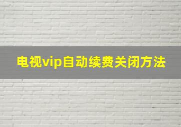 电视vip自动续费关闭方法