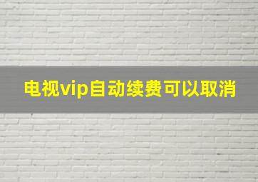 电视vip自动续费可以取消