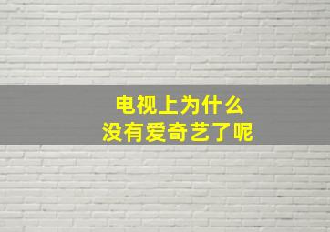 电视上为什么没有爱奇艺了呢