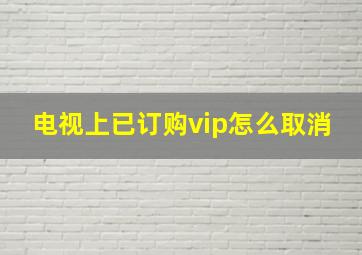 电视上已订购vip怎么取消