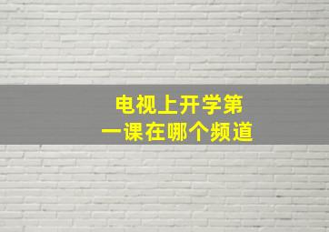 电视上开学第一课在哪个频道