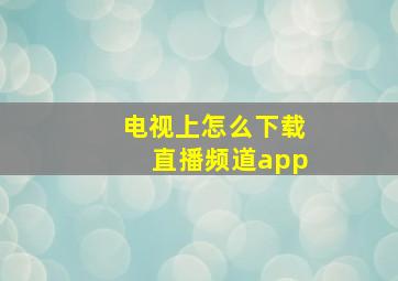 电视上怎么下载直播频道app