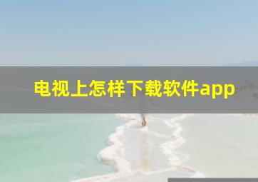 电视上怎样下载软件app