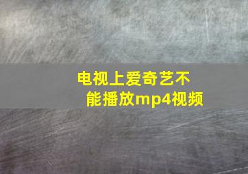 电视上爱奇艺不能播放mp4视频