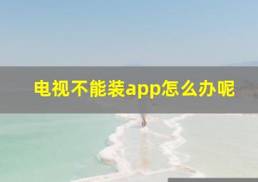 电视不能装app怎么办呢