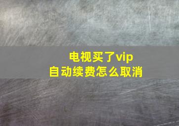 电视买了vip自动续费怎么取消