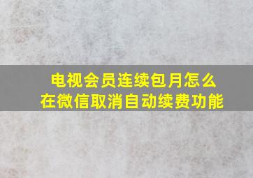 电视会员连续包月怎么在微信取消自动续费功能