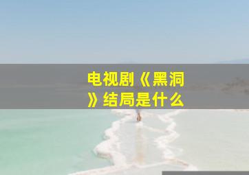 电视剧《黑洞》结局是什么