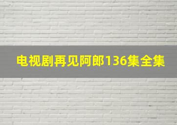 电视剧再见阿郎136集全集