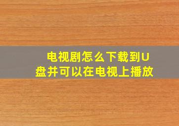 电视剧怎么下载到U盘并可以在电视上播放