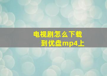 电视剧怎么下载到优盘mp4上