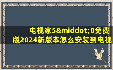 电视家5·0免费版2024新版本怎么安装到电视上