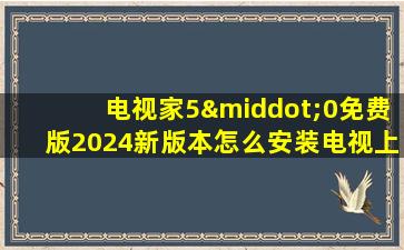 电视家5·0免费版2024新版本怎么安装电视上