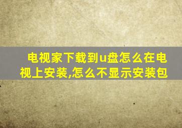 电视家下载到u盘怎么在电视上安装,怎么不显示安装包