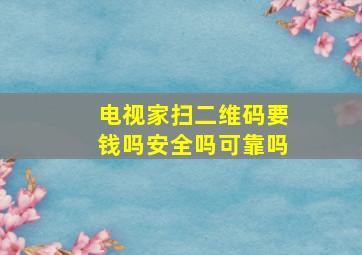 电视家扫二维码要钱吗安全吗可靠吗