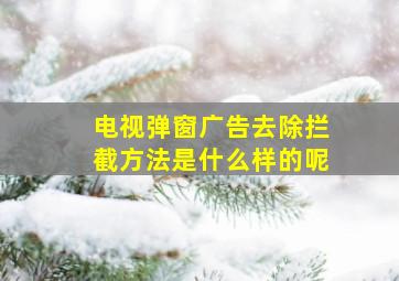 电视弹窗广告去除拦截方法是什么样的呢