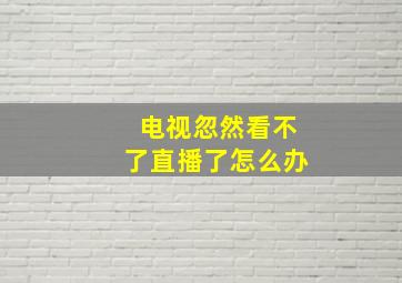 电视忽然看不了直播了怎么办