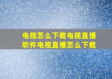 电视怎么下载电视直播软件电视直播怎么下载