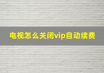 电视怎么关闭vip自动续费