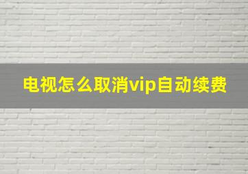 电视怎么取消vip自动续费