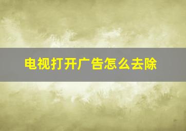 电视打开广告怎么去除