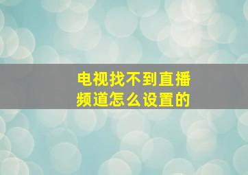 电视找不到直播频道怎么设置的