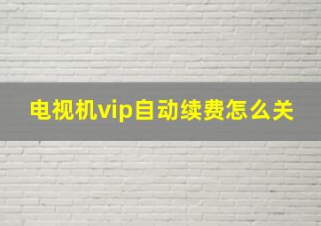 电视机vip自动续费怎么关