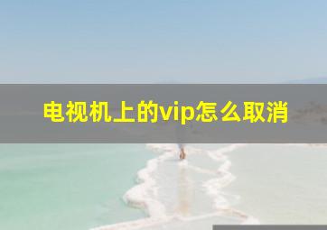 电视机上的vip怎么取消