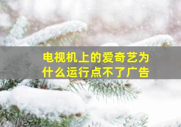 电视机上的爱奇艺为什么运行点不了广告