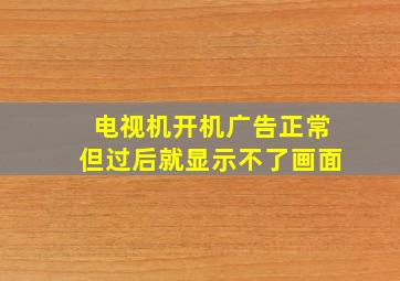 电视机开机广告正常但过后就显示不了画面