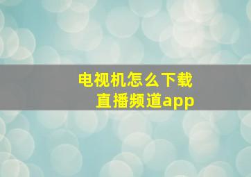 电视机怎么下载直播频道app