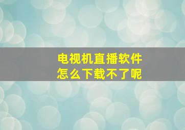 电视机直播软件怎么下载不了呢