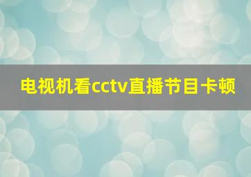 电视机看cctv直播节目卡顿