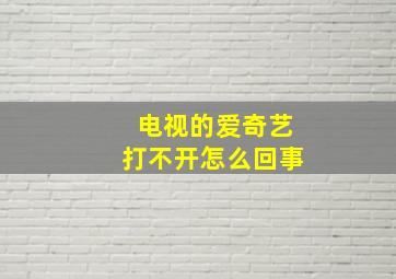 电视的爱奇艺打不开怎么回事