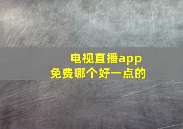 电视直播app免费哪个好一点的