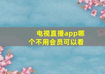 电视直播app哪个不用会员可以看